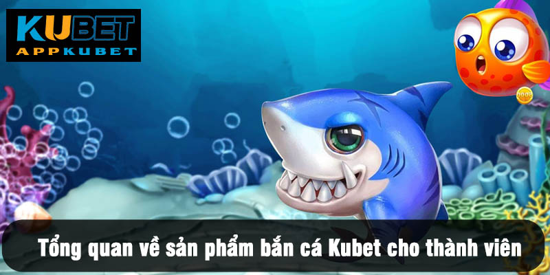Tổng quan về sản phẩm bắn cá Kubet cho thành viên