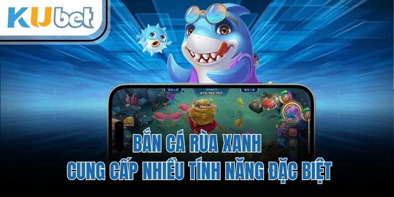 Bắn cá rùa xanh cung cấp nhiều tính năng đặc biệt