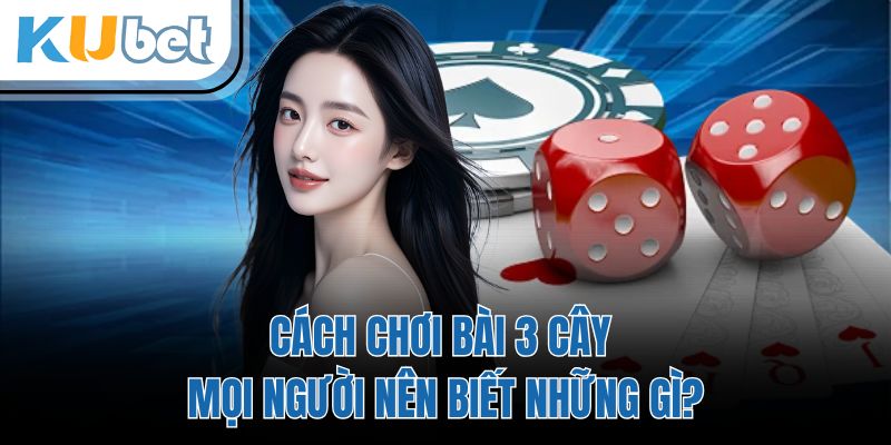 Cách Chơi Bài 3 Cây - Mọi Người Nên Biết Những Gì?