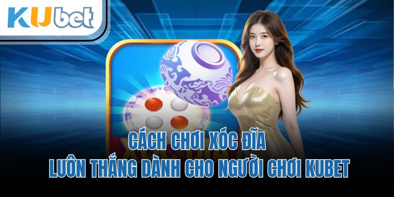 Cách Chơi Xóc Đĩa Luôn Thắng Dành Cho Người Chơi KUBET