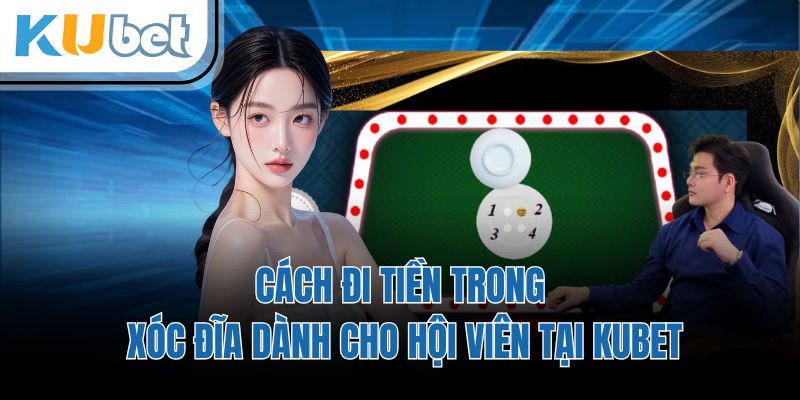 Cách Đi Tiền Trong Xóc Đĩa Dành Cho Hội Viên Tại KUBET