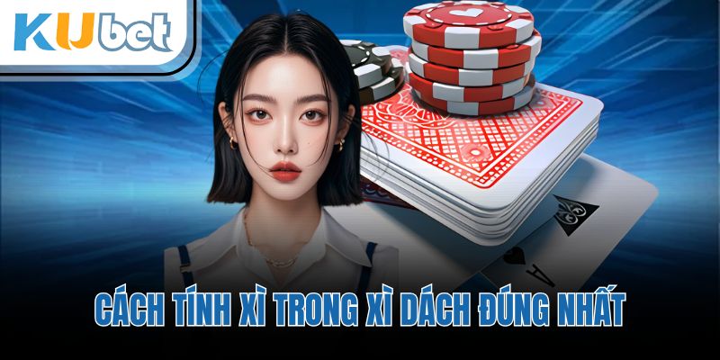 Cách tính xì trong xì dách đúng nhất