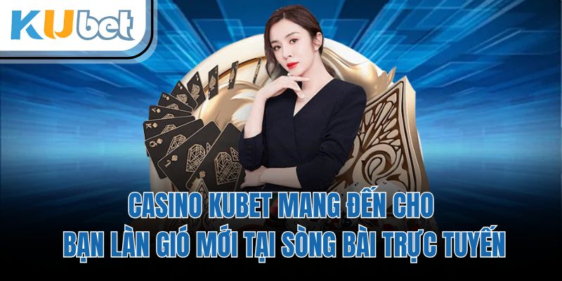 Casino KUBET mang đến cho bạn làn gió mới tại sòng bài trực tuyến