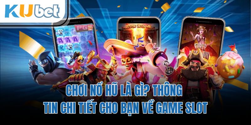 Chơi Nổ Hũ Là Gì? Thông Tin Chi Tiết Cho Bạn Về Game Slot