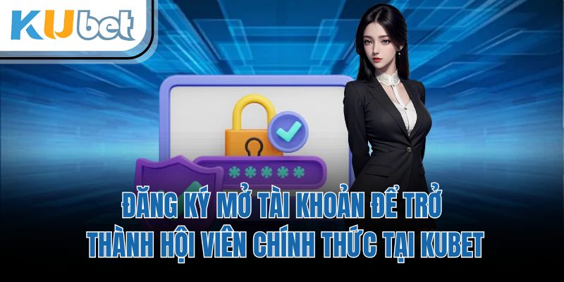 Đăng ký mở tài khoản để trở thành hội viên chính thức tại KUBET