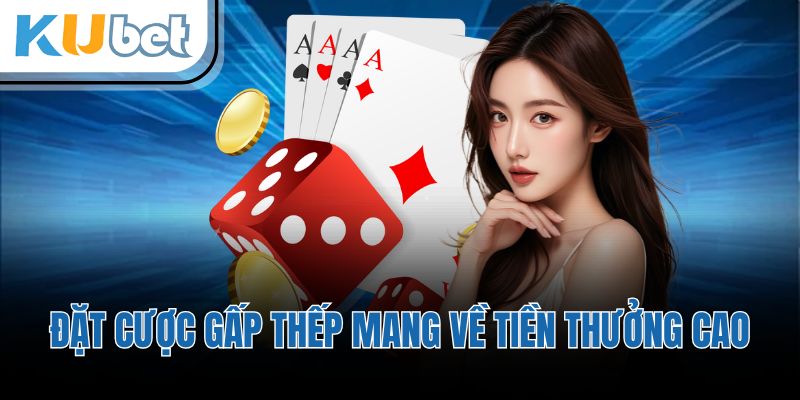 Đặt cược gấp thếp mang về tiền thưởng cao