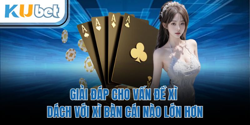 Giải đáp cho vấn đề xì dách với xì bàn cái nào lớn hơn