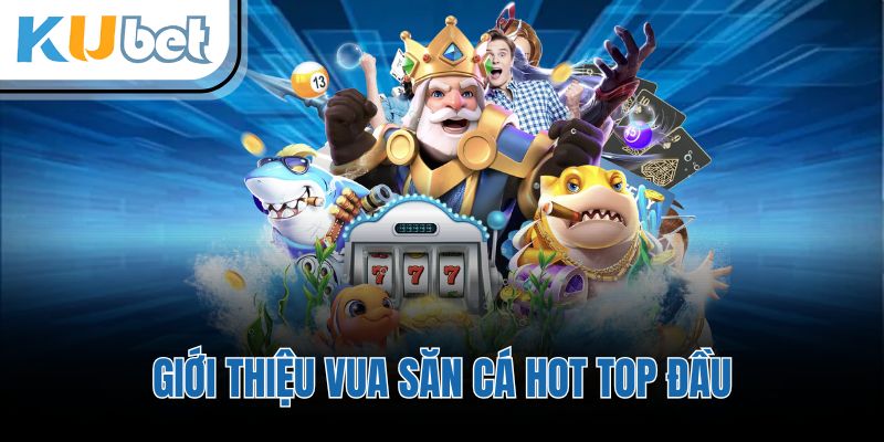 Giới thiệu vua săn cá hot top đầu