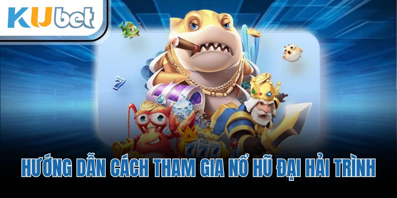 Hướng dẫn cách tham gia nổ hũ đại hải trình