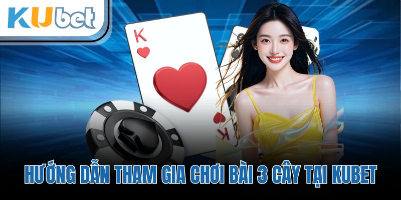 Hướng dẫn tham gia chơi bài 3 cây tại KUBET