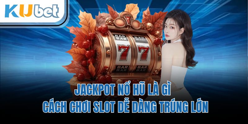 Jackpot Nổ Hũ Là Gì - Cách Chơi Slot Dễ Dàng Trúng Lớn