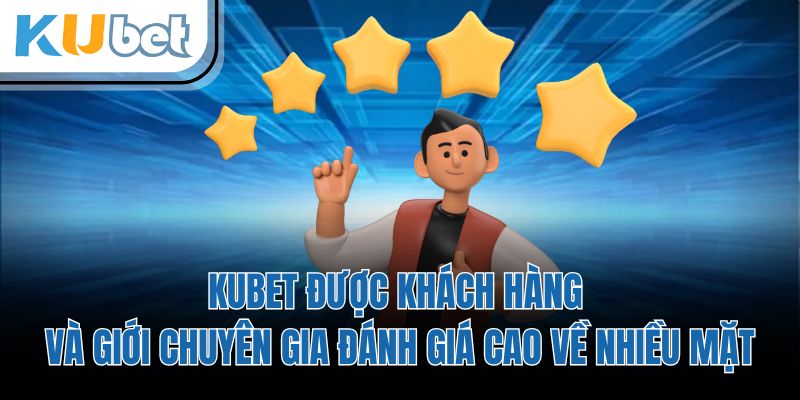 KUBET được khách hàng và giới chuyên gia đánh giá cao về nhiều mặt