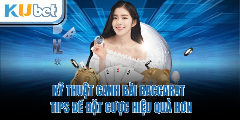 Kỹ Thuật Canh Bài Baccarat - Tips Để Đặt Cược Hiệu Quả Hơn