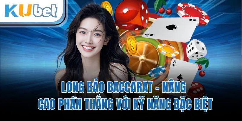 Long Bảo Baccarat - Nâng Cao Phần Thắng Với Kỹ Năng Đặc Biệt