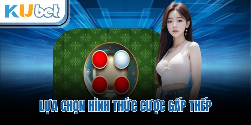 Lựa chọn hình thức cược gấp thếp