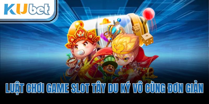 Luật chơi game slot Tây Du Ký vô cùng đơn giản