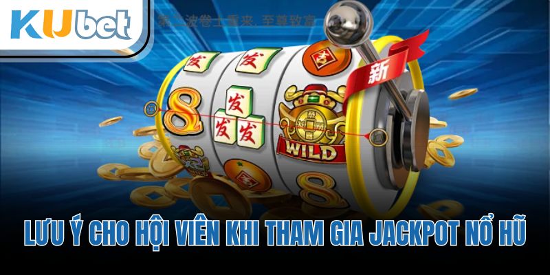 Lưu ý cho hội viên khi tham gia jackpot nổ hũ