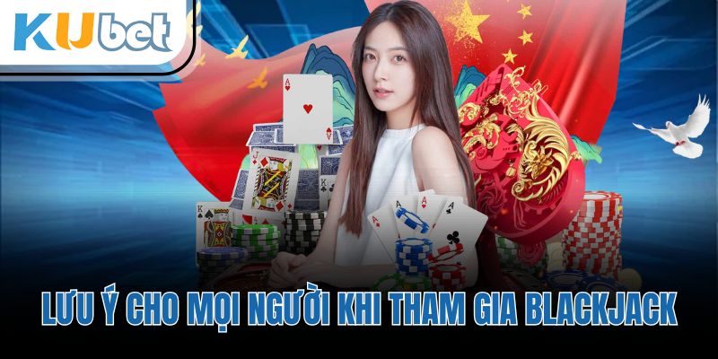 Lưu ý cho mọi người khi tham gia Blackjack