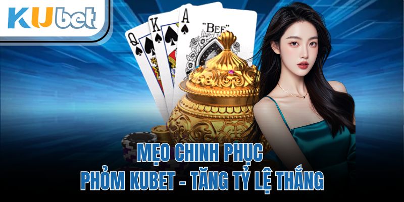Mẹo Chinh Phục Phỏm KUBET - Tăng Tỷ Lệ Thắng