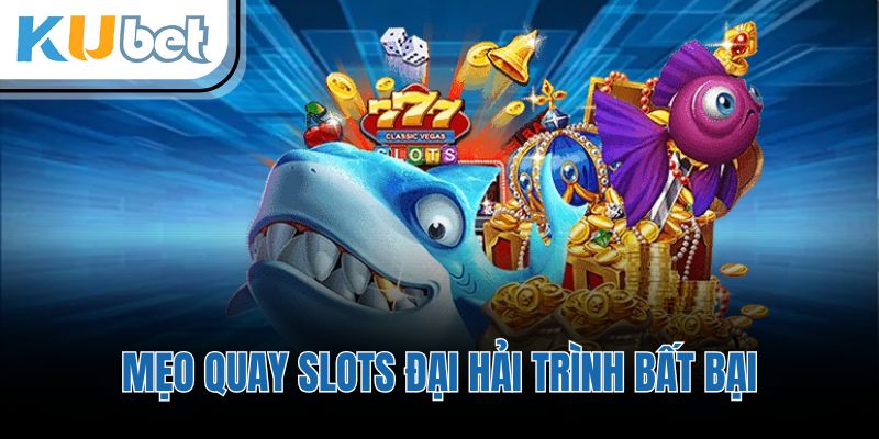 Mẹo quay slots đại hải trình bất bại