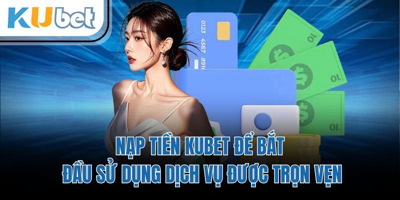 Nạp tiền KUBET để bắt đầu sử dụng dịch vụ được trọn vẹn