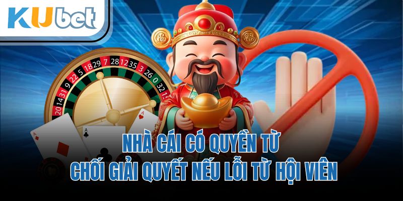 Nhà cái có quyền từ chối giải quyết nếu lỗi từ hội viên