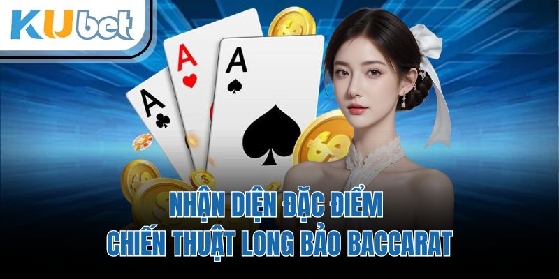 Nhận diện đặc điểm chiến thuật long bảo baccarat