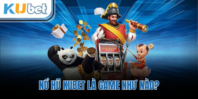 Nổ hũ KUBET là game như nào?