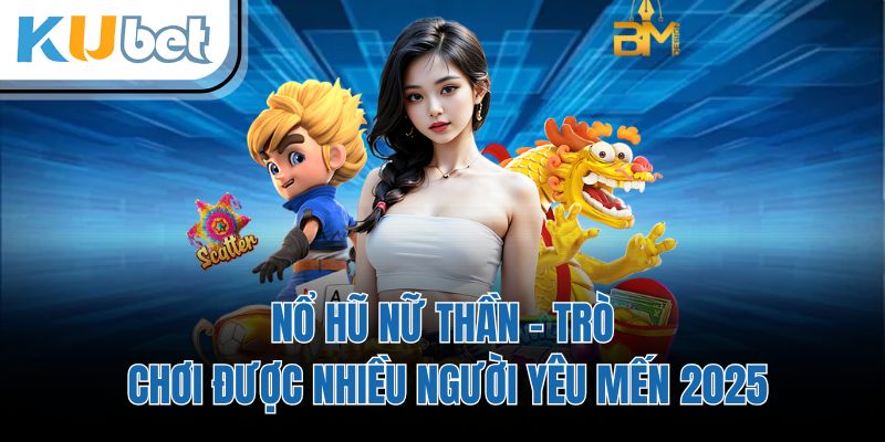 Nổ Hũ Nữ Thần - Trò Chơi Được Nhiều Người Yêu Mến 2025