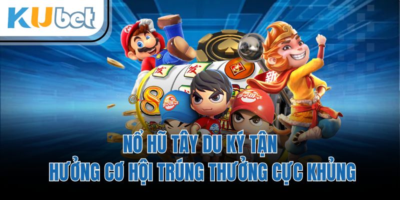 Nổ Hũ Tây Du Ký Tận Hưởng Cơ Hội Trúng Thưởng Cực Khủng