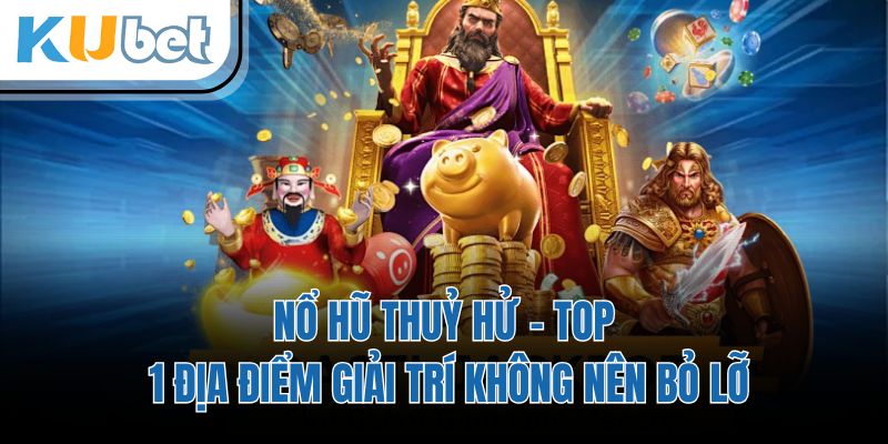Nổ Hũ Thuỷ Hử - Top 1 Địa Điểm Giải Trí Không Nên Bỏ Lỡ