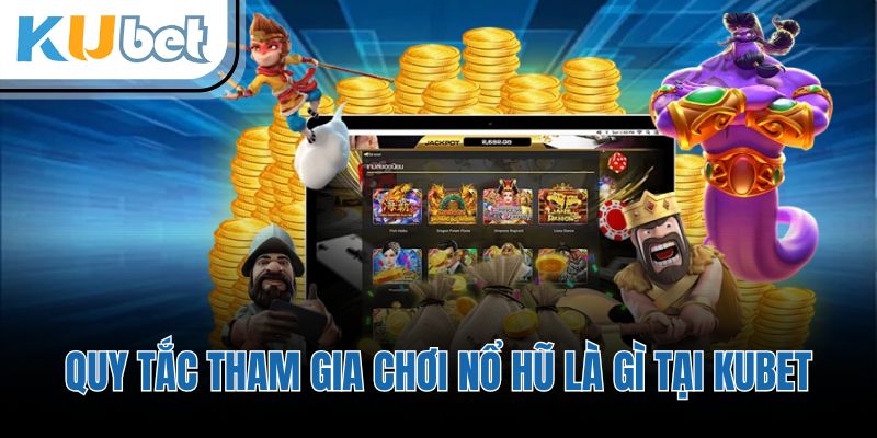 Quy tắc tham gia chơi nổ hũ là gì tại KUBET