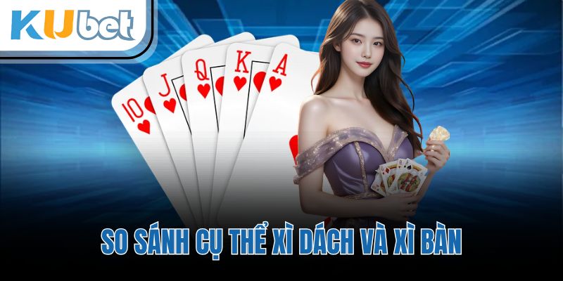 So sánh cụ thể xì dách và xì bàn
