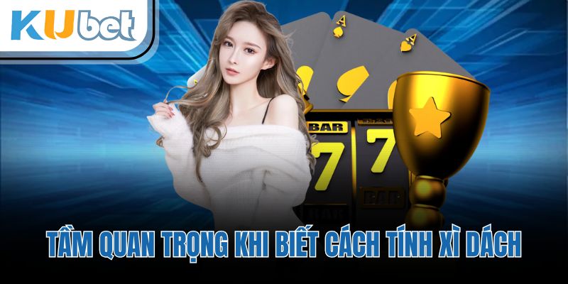 Tầm quan trọng khi biết cách tính xì dách