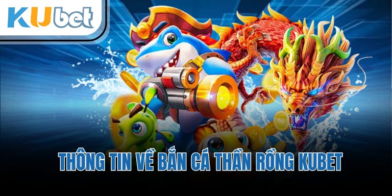 Thông tin về bắn cá thần rồng KUBET