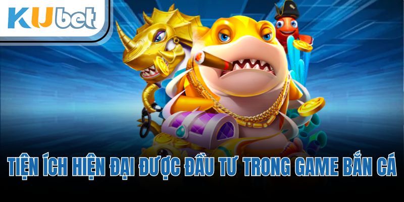 Tiện ích hiện đại được đầu tư trong game bắn cá