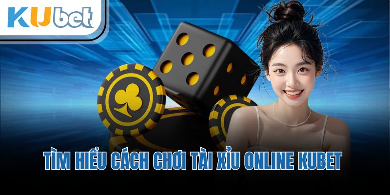 Tìm hiểu cách chơi tài xỉu online KUBET