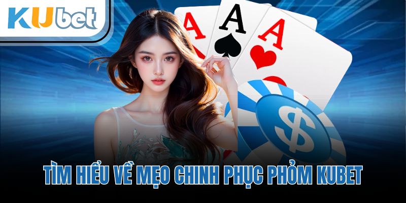 Tìm hiểu về mẹo chinh phục Phỏm KUBET