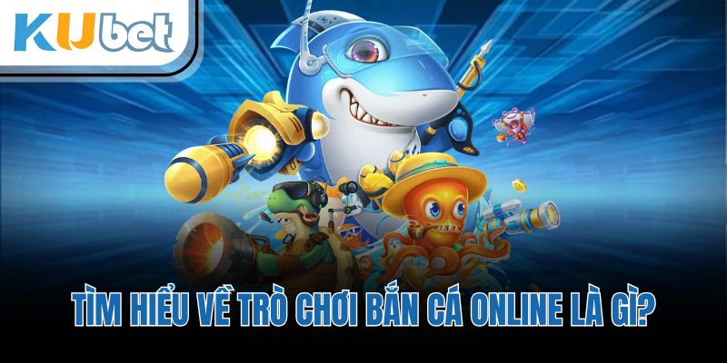 Tìm hiểu về trò chơi bắn cá online là gì?