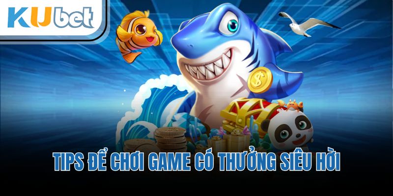 Tips để chơi game có thưởng siêu hời