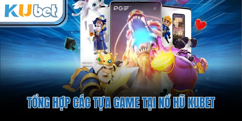 Tổng hợp các tựa game tại nổ hũ KUBET
