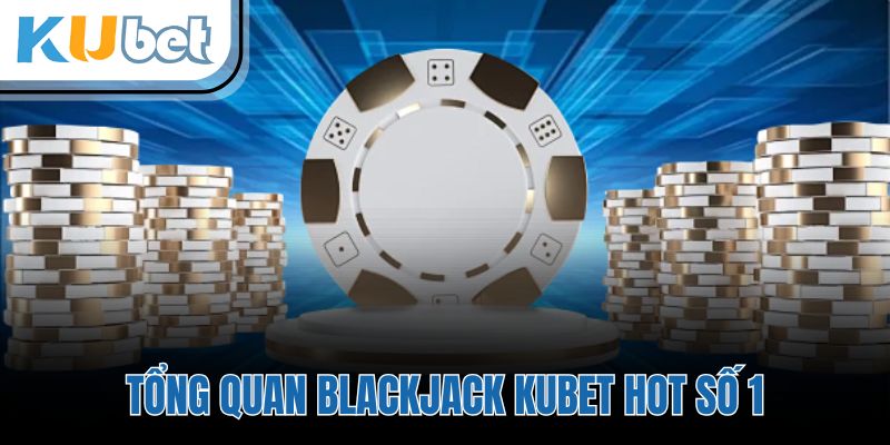 Tổng quan Blackjack KUBET hot số 1