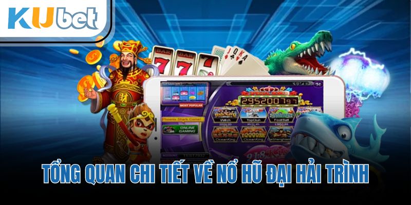 Tổng quan chi tiết về nổ hũ đại hải trình