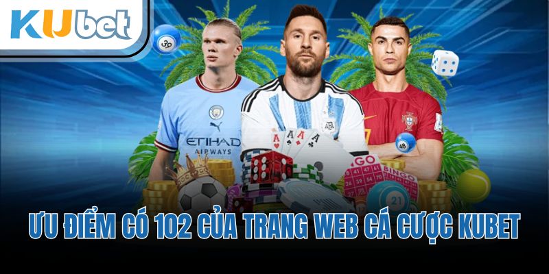 Ưu điểm có 102 của trang web cá cược KUBET