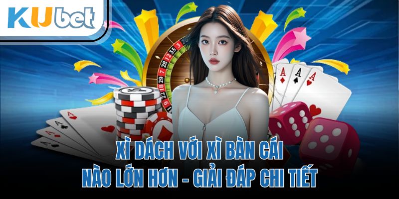 Xì Dách Với Xì Bàn Cái Nào Lớn Hơn - Giải Đáp Chi Tiết